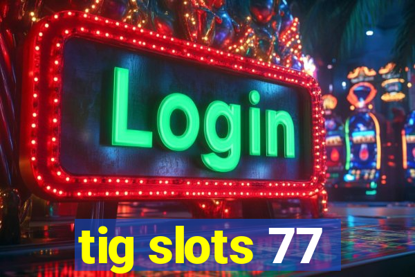 tig slots 77